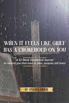 When It Feels Like Grief has a Chokehold On You - A 52-Week Devotional Journal to remind you that even in pain, purpose still lives! - Grier, Onekia