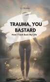 TRAUMA, YOU BASTARD! How I Took Back My Life (eBook, ePUB)