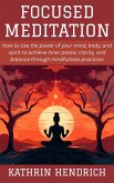 Focused Meditation: How to Use the power of your mind, body, and spirit to achieve inner peace, clarity, and balance through mindfulness practices (eBook, ePUB) Focused Meditation: How to Use the power of your mind, body, and spirit to achieve inner peace, clarity, and balance through mindfulness practices (eBook, ePUB)