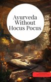 Ayurveda Without Hocus Pocus: Ayurveda, natural medicine & alternative miracles The big Ayurveda book 300 pages (eBook, ePUB)