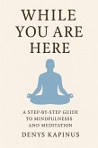 While You Are Here: A Step-by-Step Guide to Mindfulness and Meditation (eBook, ePUB) While You Are Here: A Step-by-Step Guide to Mindfulness and Meditation (eBook, ePUB)