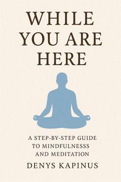 While You Are Here: A Step-by-Step Guide to Mindfulness and Meditation (eBook, ePUB) - Kapinus, Denys