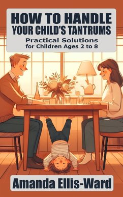 How To Handle Your Child's Tantrums: Practical Solutions for Children Ages 2 to 8 (eBook, ePUB) - Ellis-Ward, Amanda