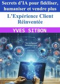 L'Expérience Client Réinventée - Secrets d'IA pour fidéliser, humaniser et vendre plus (eBook, ePUB) L'Expérience Client Réinventée - Secrets d'IA pour fidéliser, humaniser et vendre plus (eBook, ePUB)