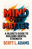 Mind Over Matter - The Blokes Guide To Building Mental Strength (eBook, ePUB) Mind Over Matter - The Blokes Guide To Building Mental Strength (eBook, ePUB)