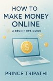 How to Make Money Online: A Beginner's Guide to Earning Real Income from Home, Freelancing, and Digital Business in 2025 (eBook, ePUB) How to Make Money Online: A Beginner's Guide to Earning Real Income from Home, Freelancing, and Digital Business in 2025 (eBook, ePUB)