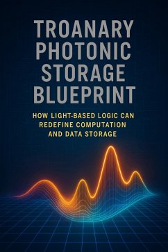 Troanary Photonic Storage Blueprint - How Light Based Logic can Redefine Computation and Data Storage (Volume 10 Troanary Photonic Storage Blueprint, #1) (eBook, ePUB) - Callan, Ylia