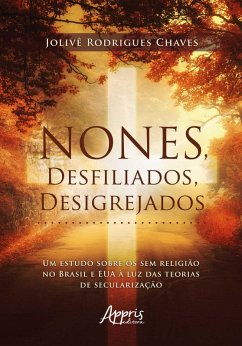 Nones, Desfiliados, Desigrejados: Um Estudo Sobre os Sem Religião no Brasil e EUA à Luz das Teorias de Secularização (eBook, ePUB) - Chaves, Jolivê Rodrigues