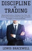 Discipline in Trading: Mastering Emotions, Sticking to Your Plan, and Achieving Consistent Profits through Successful Strategies in Financial Markets (eBook, ePUB) Discipline in Trading: Mastering Emotions, Sticking to Your Plan, and Achieving Consistent Profits through Successful Strategies in Financial Markets (eBook, ePUB)