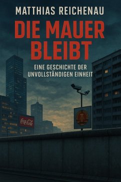 Cover Die Mauer bleibt - Eine Geschichte der unvollständigen Einheit (eBook, ePUB)
