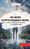 NO MORE HYPOCHONDRA MODE! - How to turn your sensitivity into real strength (eBook, ePUB) NO MORE HYPOCHONDRA MODE! - How to turn your sensitivity into real strength (eBook, ePUB)