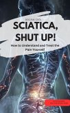 SCIATICA, SHUT UP! - How to Understand and Treat the Pain Yourself (eBook, ePUB) SCIATICA, SHUT UP! - How to Understand and Treat the Pain Yourself (eBook, ePUB)