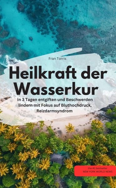 Heilkraft der Wasserkur - In 3 Tagen entgiften und Beschwerden lindern (mit Fokus auf Bluthochdruck, Reizdarmsyndrom (eBook, ePUB)