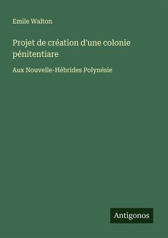 Projet de création d'une colonie pénitentiare - Walton, Emile Projet de création d'une colonie pénitentiare - Walton, Emile