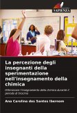 La percezione degli insegnanti della sperimentazione nell'insegnamento della chimica La percezione degli insegnanti della sperimentazione nell'insegnamento della chimica