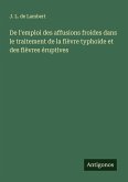 De l'emploi des affusions froides dans le traitement de la fièvre typhoide et des fièvres éruptives De l'emploi des affusions froides dans le traitement de la fièvre typhoide et des fièvres éruptives