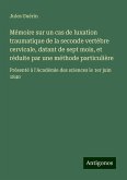 Mémoire sur un cas de luxation traumatique de la seconde vertèbre cervicale, datant de sept mois, et réduite par une méthode particulière