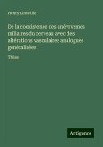 De la coexistence des anévrysmes miliaires du cerveau avec des altérations vasculaires analogues généralisées De la coexistence des anévrysmes miliaires du cerveau avec des altérations vasculaires analogues généralisées
