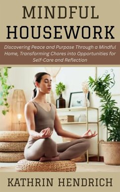Mindful Housework: Discovering Peace and Purpose Through a Mindful Home, Transforming Chores into Opportunities for Self-Care and Reflection (eBook, ePUB) - Hendrich, Kathrin