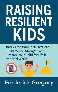 Raising Resilient Kids: Break Free from Tech Overload, Build Mental Strength, and Prepare Your Child for Life in the Real World (eBook, ePUB) - Gregory, Frederick