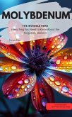 MOLYBDENUM, THE INVISIBLE HERO Everything You Need to Know About the Forgotten Element (eBook, ePUB) MOLYBDENUM, THE INVISIBLE HERO Everything You Need to Know About the Forgotten Element (eBook, ePUB)