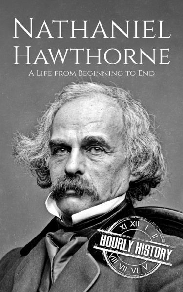 Nathaniel Hawthorne: A Life from Beginning to End (Biographies of American Authors) (eBook, ePUB) Nathaniel Hawthorne: A Life from Beginning to End (Biographies of American Authors) (eBook, ePUB)