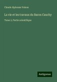 La vie et les travaux du Baron Cauchy La vie et les travaux du Baron Cauchy