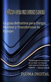 Cómo Ser un Buen Líder: La Guía Definitiva para Dirigir, Motivar y Transformar tu Equipo (eBook, ePUB)
