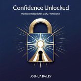 Confidence Unlocked: Practical Strategies for Every Professional (eBook, ePUB) Confidence Unlocked: Practical Strategies for Every Professional (eBook, ePUB)