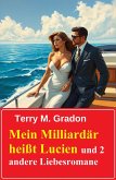 Mein Milliardär heißt Lucien und 2 andere Liebesromane (eBook, ePUB) Mein Milliardär heißt Lucien und 2 andere Liebesromane (eBook, ePUB)