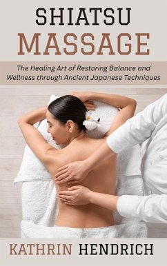Cover Shiatsu Massage: The Healing Art of Restoring Balance and Wellness through Ancient Japanese Techniques (eBook, ePUB)