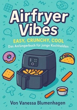 Airfryer Vibes - Easy, Crunchy, Cool: Das Anfängerbuch für junge Kochhelden Airfryer Vibes - Easy, Crunchy, Cool: Das Anfängerbuch für junge Kochhelden