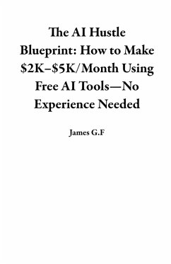 The AI Hustle Blueprint: How to Make $2K-$5K/Month Using Free AI Tools-No Experience Needed (eBook, ePUB) - G. F, James