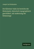 Die Kärntner-bahn im bereiche der Steiermark, historisch topographisch geschildert, mit andeutung der Nebenwege