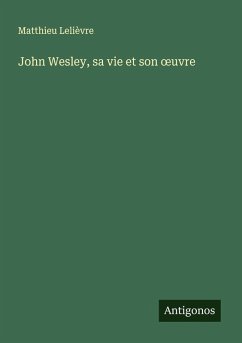 John Wesley, sa vie et son ¿uvre - Lelièvre, Matthieu John Wesley, sa vie et son ¿uvre - Lelièvre, Matthieu