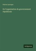 De l'organisation du gouvernement républicain De l'organisation du gouvernement républicain