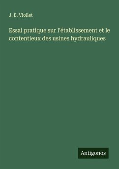 Essai pratique sur l'établissement et le contentieux des usines hydrauliques - Viollet, J. B.