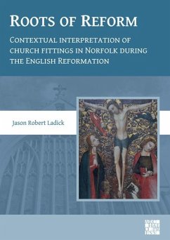 Roots of Reform: Contextual Interpretation of Church Fittings in Norfolk During the English Reformation - Ladick, Dr Jason Robert