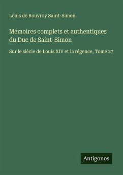 Mémoires complets et authentiques du Duc de Saint-Simon - Saint-Simon, Louis De Rouvroy