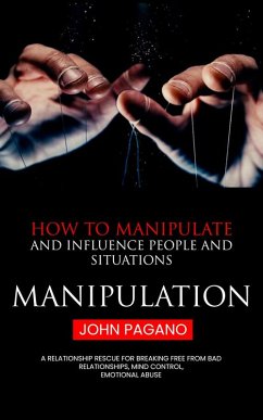 Manipulation: How to Manipulate and Influence People and Situations (A Relationship Rescue for Breaking Free From Bad Relationships, Mind Control, Emotional Abuse) (eBook, ePUB) - Pagano, John