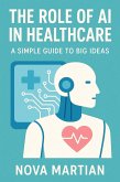 The Role of AI in Healthcare: A Simple Guide to Big Ideas (eBook, ePUB) The Role of AI in Healthcare: A Simple Guide to Big Ideas (eBook, ePUB)