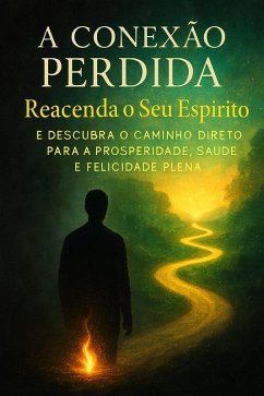 Cover A Conexão Perdida: Reacenda o Seu Espírito e Descubra o Caminho Direto para a Prosperidade, Saúde e Felicidade Plena (eBook, ePUB)