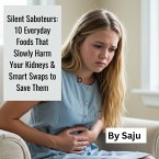Silent Saboteurs: 10 Everyday Foods That Slowly Harm Your Kidneys & Smart Swaps to Save Them (eBook, ePUB)