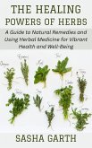 The Healing Powers of Herbs: A Guide to Natural Remedies and Using Herbal Medicine for Vibrant Health and Well-Being (eBook, ePUB)