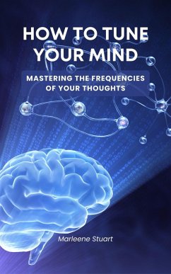 How to Tune Your Mind: Mastering the Frequency of Your Thoughts (Biohack Boost Brain, #2) (eBook, ePUB) - Stuart, Marleene