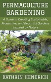 Permaculture Gardening: A Guide to Creating Sustainable, Productive, and Beautiful Gardens Inspired by Nature (eBook, ePUB) Permaculture Gardening: A Guide to Creating Sustainable, Productive, and Beautiful Gardens Inspired by Nature (eBook, ePUB)