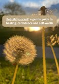 Rebuild yourself a gentle guide to healing, confidence, and self-worth (eBook, ePUB)