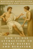 Mastering Manipulation, Influence, and Seduction: How to Use Attraction to Shape Desire and Behavior (eBook, ePUB)