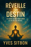 Réveille ton Destin : Le Guide Ultime pour Créer la Vie de Tes Rêves (eBook, ePUB)