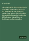 Das Rubenowbild der Nikolaikirche zu Greifswald: Rubenows Denkstein in der Marienkirche, das Album, die Annalen und Scepter der Universität, die Handschriften und Urkunden der Bibliothek der Nikolaikirche zu Greifswald aus Rubenows Zeit